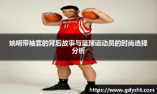 姚明带袖套的背后故事与篮球运动员的时尚选择分析