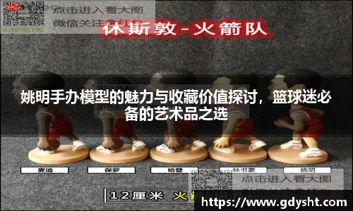 姚明手办模型的魅力与收藏价值探讨，篮球迷必备的艺术品之选