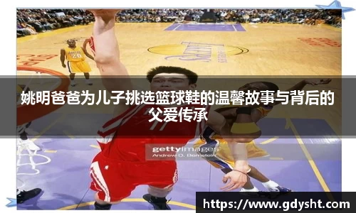 姚明爸爸为儿子挑选篮球鞋的温馨故事与背后的父爱传承