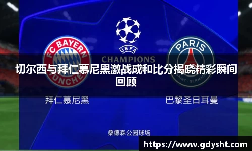 切尔西与拜仁慕尼黑激战成和比分揭晓精彩瞬间回顾