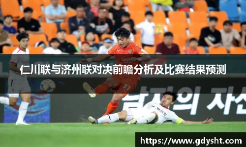 仁川联与济州联对决前瞻分析及比赛结果预测