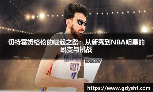 切特霍姆格伦的崛起之路：从新秀到NBA明星的蜕变与挑战