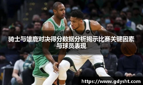 骑士与雄鹿对决得分数据分析揭示比赛关键因素与球员表现