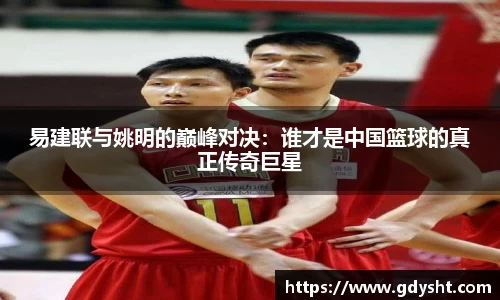 易建联与姚明的巅峰对决：谁才是中国篮球的真正传奇巨星