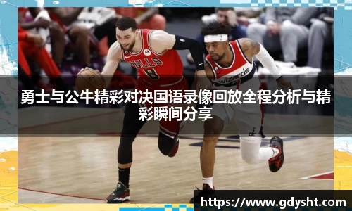 VSport勇士与公牛精彩对决国语录像回放全程分析与精彩瞬间分享