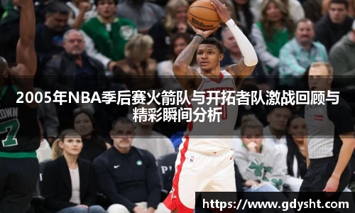 VSport2005年NBA季后赛火箭队与开拓者队激战回顾与精彩瞬间分析
